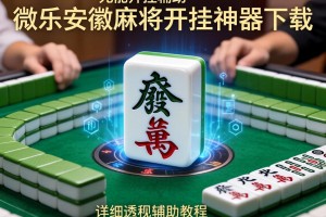 万能开挂辅助“微乐安徽麻将开挂神器下载”详细透视辅助教程