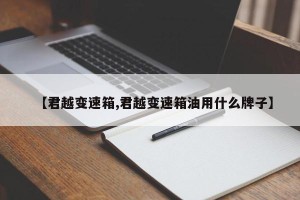 【君越变速箱,君越变速箱油用什么牌子】