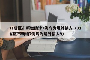 31省区市新增确诊7例均为境外输入（31省区市新增7例均为境外输入9）