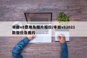 丰田v8费用及图片报价/丰田v82021款报价及图片