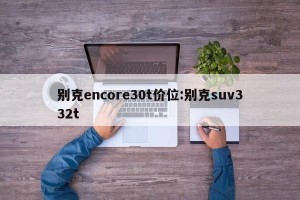 别克encore30t价位:别克suv332t