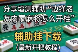分享实测辅助“边锋老友内蒙麻将怎么开挂”辅助挂下载”(最新开挂教程)