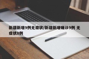 新疆新增9例无症状/新疆新增确诊9例 无症状8例