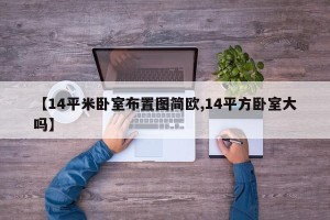 【14平米卧室布置图简欧,14平方卧室大吗】