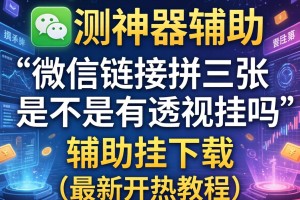实测神器辅助“微信链接拼三张是不是有透视挂吗”辅助挂下载”(最新开挂教程)