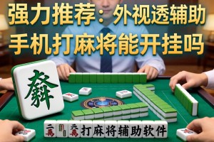 强力推荐“手机打麻将能开挂吗”详细外挂透视辅助软件教程