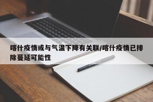 喀什疫情或与气温下降有关联/喀什疫情已排除蔓延可能性