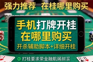 强力推荐“手机打牌开挂在哪里购买”开挂辅助脚本+详细开挂