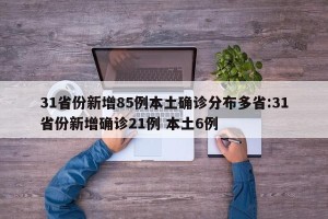 31省份新增85例本土确诊分布多省:31省份新增确诊21例 本土6例