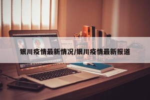 银川疫情最新情况/银川疫情最新报道