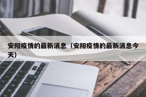 安阳疫情的最新消息（安阳疫情的最新消息今天）