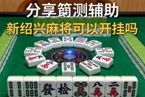 分享实测辅助“新绍兴麻将可以开挂吗”详细透视辅助教程