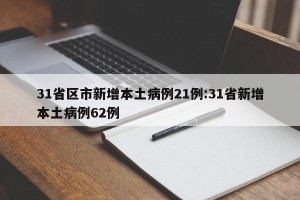 31省区市新增本土病例21例:31省新增本土病例62例