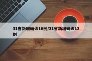 31省新增确诊16例/31省新增确诊13例