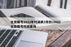 北京限号2022年时间表3月份/2021北京限号时间查询