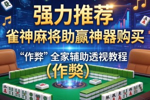 强力推荐“雀神麻将助赢神器购买”(作弊)辅助透视教程