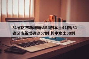 31省区市新增确诊54例本土41例/31省区市新增确诊57例 其中本土38例