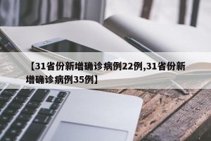 【31省份新增确诊病例22例,31省份新增确诊病例35例】