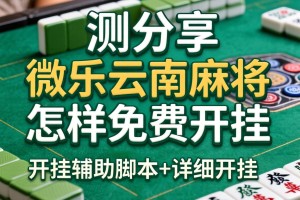 实测分享“微乐云南麻将怎样免费开挂”开挂辅助脚本+详细开挂