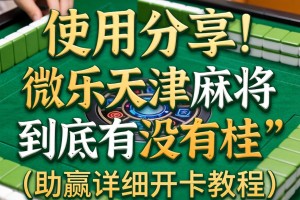 使用分享!微乐天津麻将到底有没有挂”(助赢详细开挂教程)