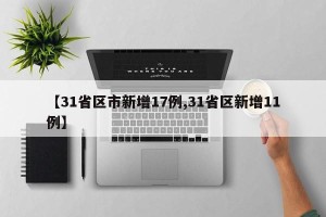 【31省区市新增17例,31省区新增11例】