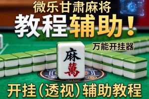 教程辅助!“微乐甘肃麻将万能开挂器”开挂(透视)辅助教程