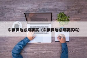 车辆保险必须要买（车辆保险必须要买吗）
