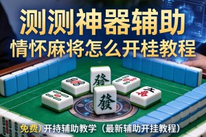 实测神器辅助“情怀麻将怎么开挂教程”(免费)开挂辅助教学(最新辅助开挂教程)