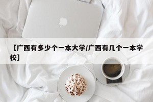 【广西有多少个一本大学/广西有几个一本学校】