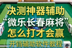 实测神器辅助“微乐长春麻将怎么打才会赢”开挂辅助软件教程
