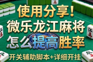 使用分享!微乐龙江麻将怎么提高胜率”开挂辅助脚本+详细开挂