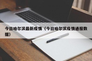 今日哈尔滨最新疫情（今日哈尔滨疫情通报数据）
