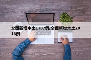 全国新增本土1787例/全国新增本土2016例