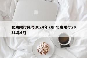 北京限行尾号2024年7月:北京限行2021年4月