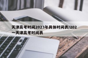 天津高考时间2023年具体时间表/202一天津高考时间表