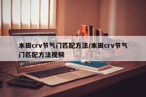 本田crv节气门匹配方法/本田crv节气门匹配方法视频