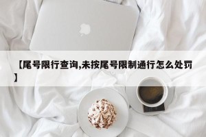 【尾号限行查询,未按尾号限制通行怎么处罚】