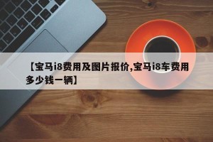 【宝马i8费用及图片报价,宝马i8车费用多少钱一辆】