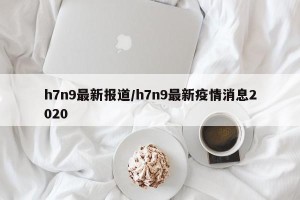 h7n9最新报道/h7n9最新疫情消息2020