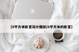 【8平方米卧室设计图纸/8平方米的卧室】