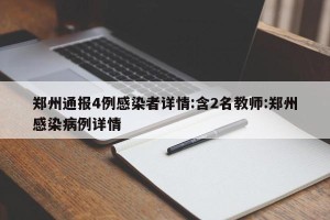 郑州通报4例感染者详情:含2名教师:郑州感染病例详情