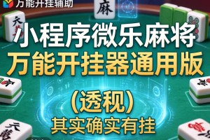 万能开挂辅助“小程序微乐麻将万能开挂器通用版”(透视)其实确实有挂