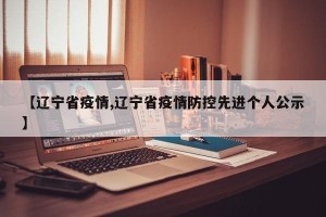 【辽宁省疫情,辽宁省疫情防控先进个人公示】