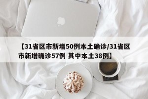 【31省区市新增50例本土确诊/31省区市新增确诊57例 其中本土38例】