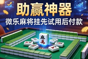助赢神器“微乐麻将挂先试用后付款”详细透视辅助教程