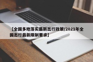 【全国多地落实最新出行政策/2021年全国出行最新限制要求】