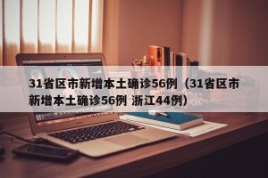 31省区市新增本土确诊56例（31省区市新增本土确诊56例 浙江44例）