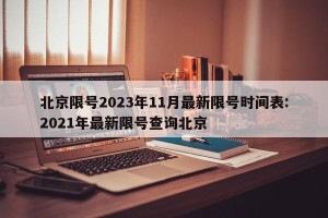 北京限号2023年11月最新限号时间表:2021年最新限号查询北京