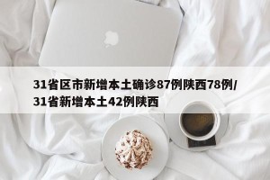 31省区市新增本土确诊87例陕西78例/31省新增本土42例陕西