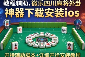 教程辅助!微乐四川麻将外卦神器下载安装ios”开挂辅助脚本+详细开挂安装教程